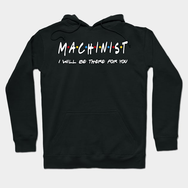 Machinist Gifts - I'll be there for you Hoodie by StudioElla